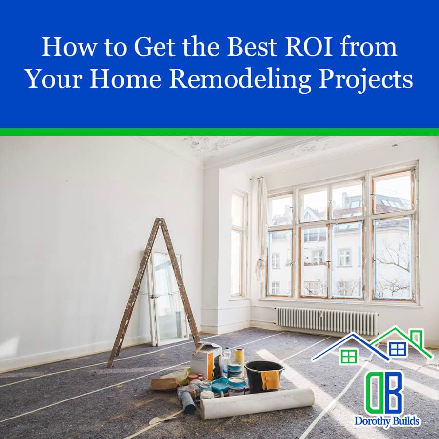 How to Get the Best ROI from Your Home Remodeling Projects
