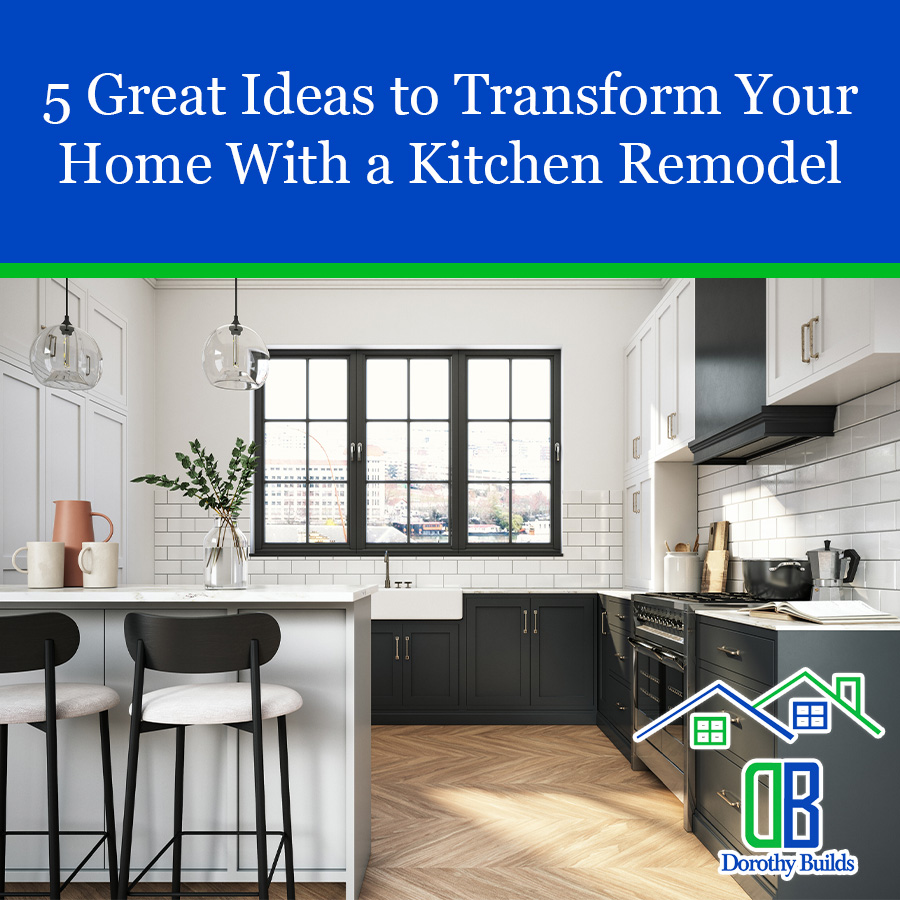 5 Great Ideas to Transform Your Home With a Kitchen Remodel